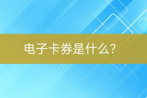 電子卡券是什么？