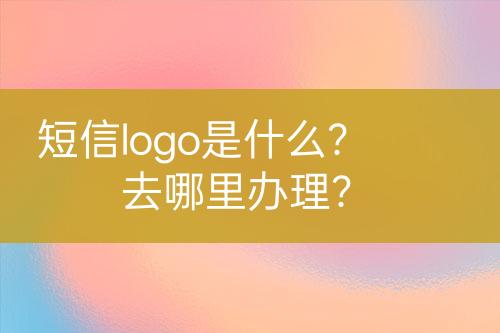 短信logo是什么？去哪里辦理？