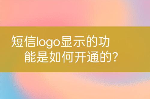 短信logo顯示的功能是如何開(kāi)通的？