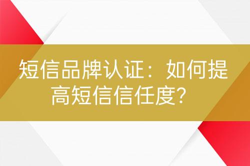 短信品牌認(rèn)證：如何提高短信信任度？