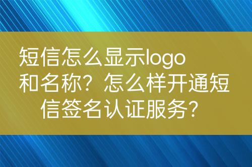 短信怎么顯示logo和名稱？怎么樣開通短信簽名認(rèn)證服務(wù)？