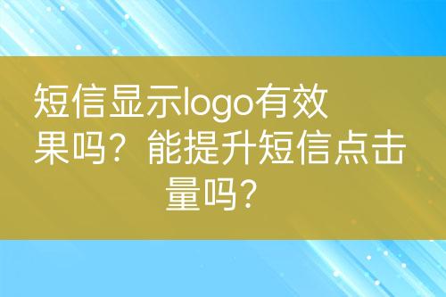 短信顯示logo有效果嗎？能提升短信點(diǎn)擊量嗎？