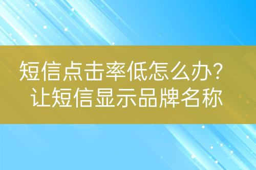 短信點(diǎn)擊率低怎么辦？讓短信顯示品牌名稱