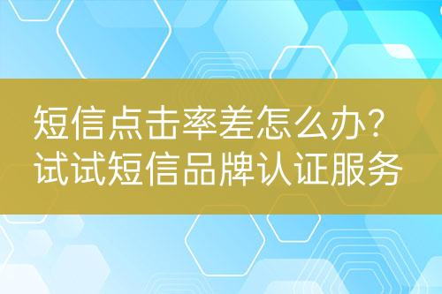 短信點(diǎn)擊率差怎么辦？試試短信品牌認(rèn)證服務(wù)