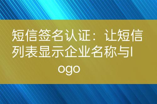 短信簽名認(rèn)證：讓短信列表顯示企業(yè)名稱(chēng)與logo