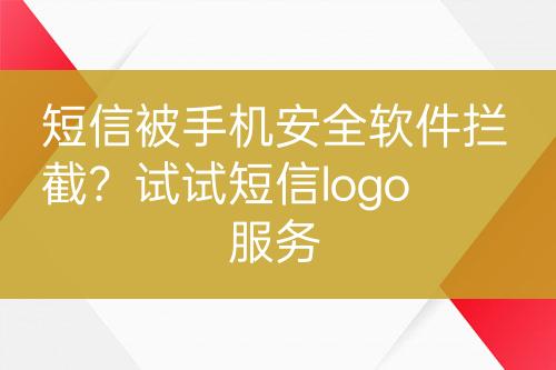 短信被手機(jī)安全軟件攔截？試試短信logo服務(wù)