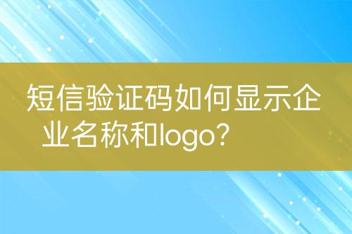 短信驗證碼如何顯示企業(yè)名稱和logo？