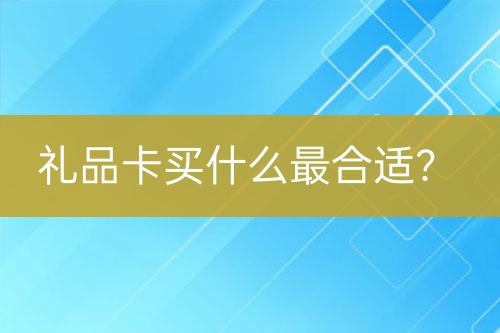 禮品卡買(mǎi)什么最合適？