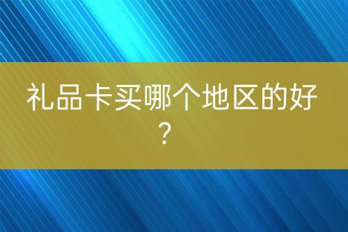 禮品卡買哪個(gè)地區(qū)的好？