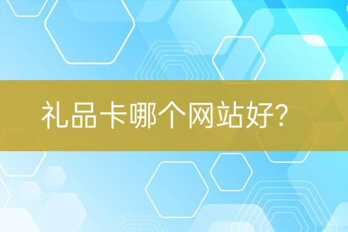 禮品卡哪個網(wǎng)站好？