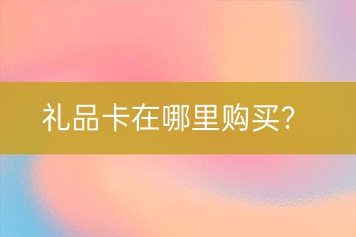 禮品卡在哪里購買？