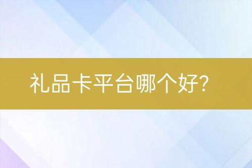 禮品卡平臺(tái)哪個(gè)好？