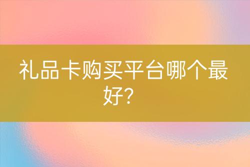 禮品卡購買平臺哪個最好？