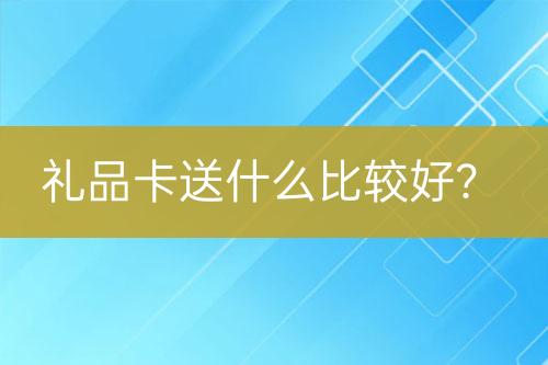 禮品卡送什么比較好？
