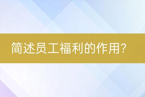 簡述員工福利的作用？
