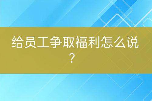 給員工爭(zhēng)取福利怎么說？