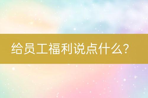 給員工福利說點什么？