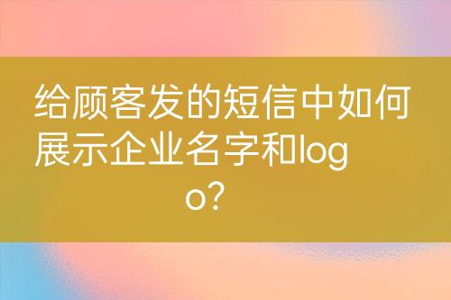 給顧客發(fā)的短信中如何展示企業(yè)名字和logo？