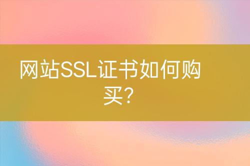 網(wǎng)站SSL證書如何購買？