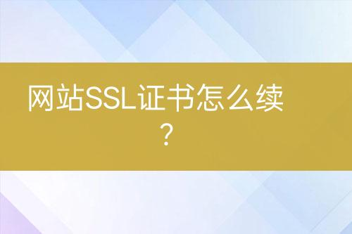 網(wǎng)站SSL證書怎么續(xù)？