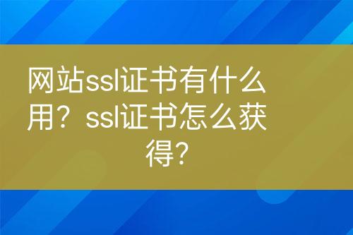 網(wǎng)站ssl證書有什么用？ssl證書怎么獲得？