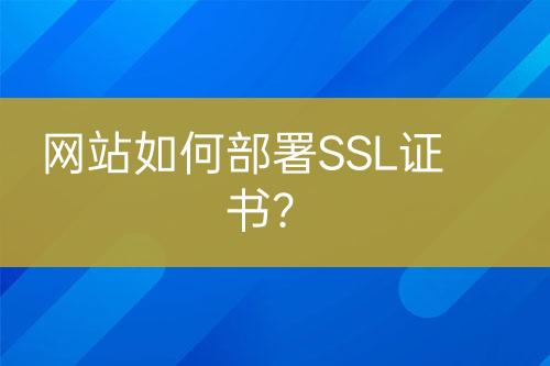 網(wǎng)站如何部署SSL證書？
