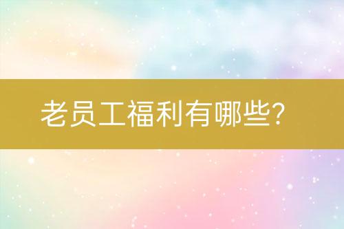 老員工福利有哪些？