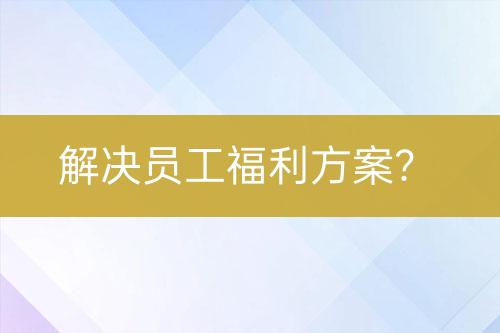 解決員工福利方案？
