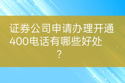 證券公司申請(qǐng)辦理開(kāi)通400電話有哪些好處？