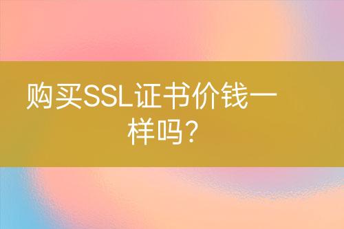 購買SSL證書價(jià)錢一樣嗎？