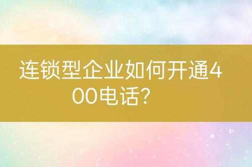 連鎖型企業(yè)如何開通400電話？
