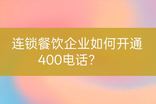 連鎖餐飲企業(yè)如何開通400電話？
