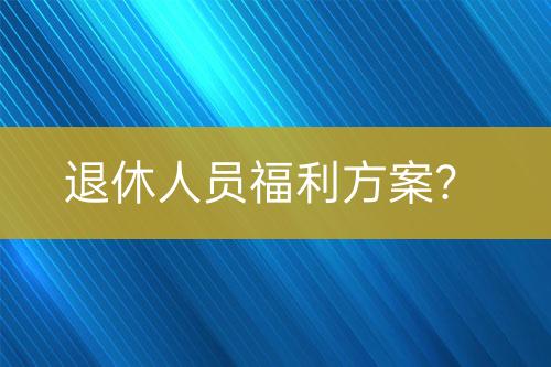 退休人員福利方案？