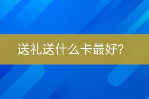送禮送什么卡最好？
