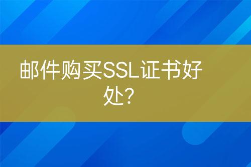 郵件購(gòu)買SSL證書好處？