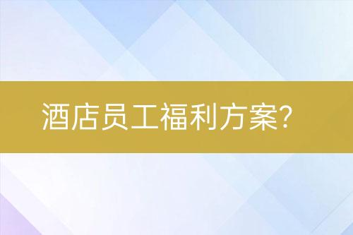 酒店員工福利方案？