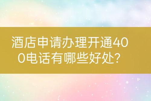 酒店申請辦理開通400電話有哪些好處？