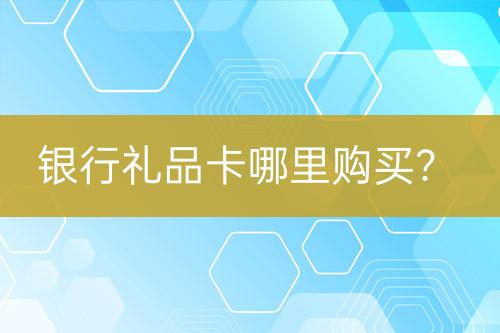 銀行禮品卡哪里購買？