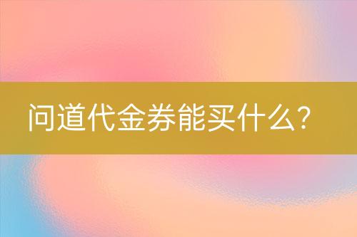 問道代金券能買什么？