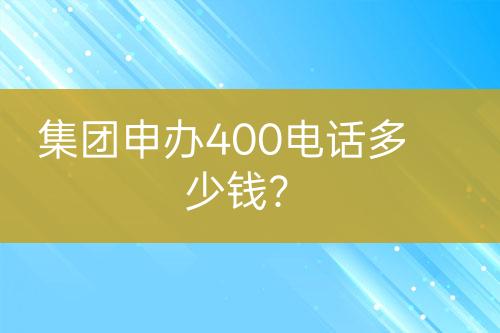 集團(tuán)申辦400電話多少錢(qián)？