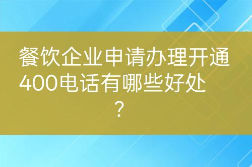 餐飲企業(yè)申請(qǐng)辦理開通400電話有哪些好處？