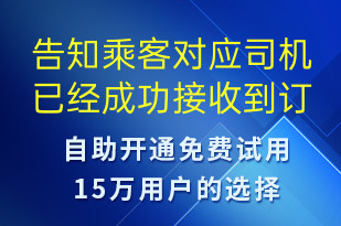 告知乘客對應(yīng)司機(jī)已經(jīng)成功接收到訂單通知稍后會與您聯(lián)系-訂單通知短信模板
