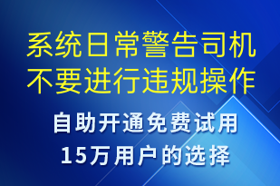 系統(tǒng)日常警告司機不要進(jìn)行違規(guī)操作-系統(tǒng)預(yù)警短信模板