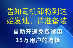 告知司機(jī)即將到達(dá)始發(fā)地，請準(zhǔn)備裝貨-派件通知短信模板