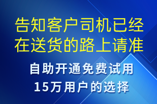 告知客戶司機已經(jīng)在送貨的路上請準(zhǔn)備簽收-取件通知短信模板