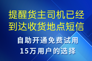 提醒貨主司機已經(jīng)到達(dá)收貨地點-派件通知短信模板