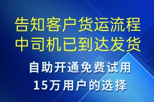 告知客戶貨運(yùn)流程中司機(jī)已到達(dá)發(fā)貨點-訂單通知短信模板