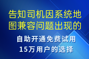 告知司機(jī)因系統(tǒng)地圖兼容問(wèn)題出現(xiàn)的bug-系統(tǒng)預(yù)警短信模板