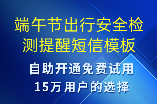 端午節(jié)出行安全檢測提醒-端午節(jié)營銷短信模板